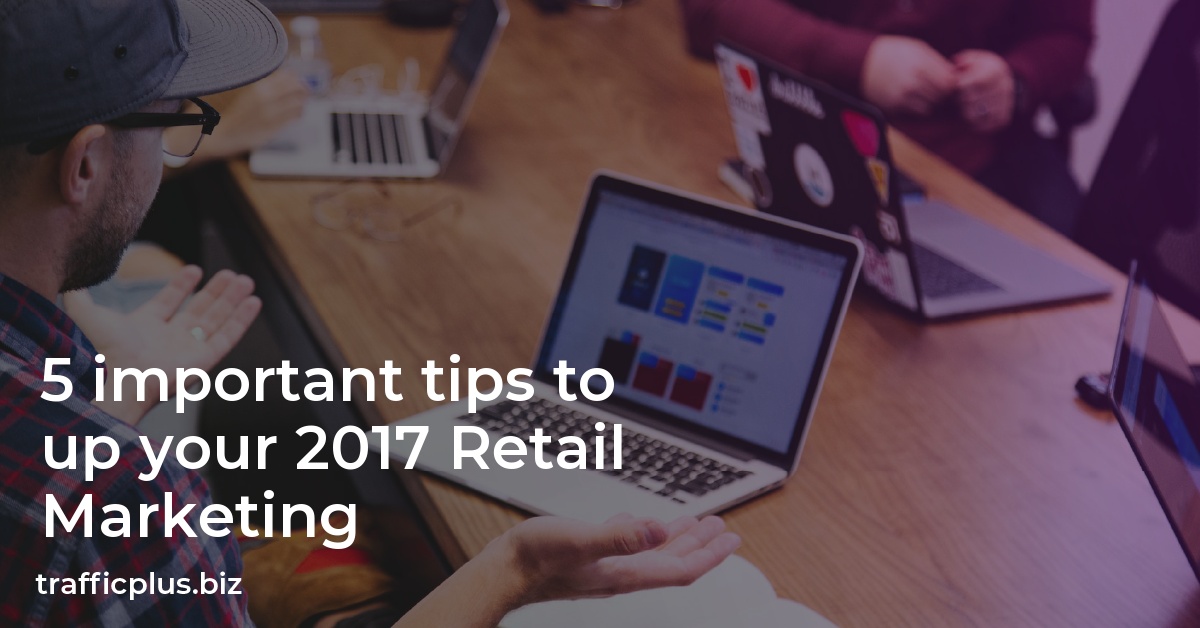 5 important tips to up your 2017 Retail Marketing