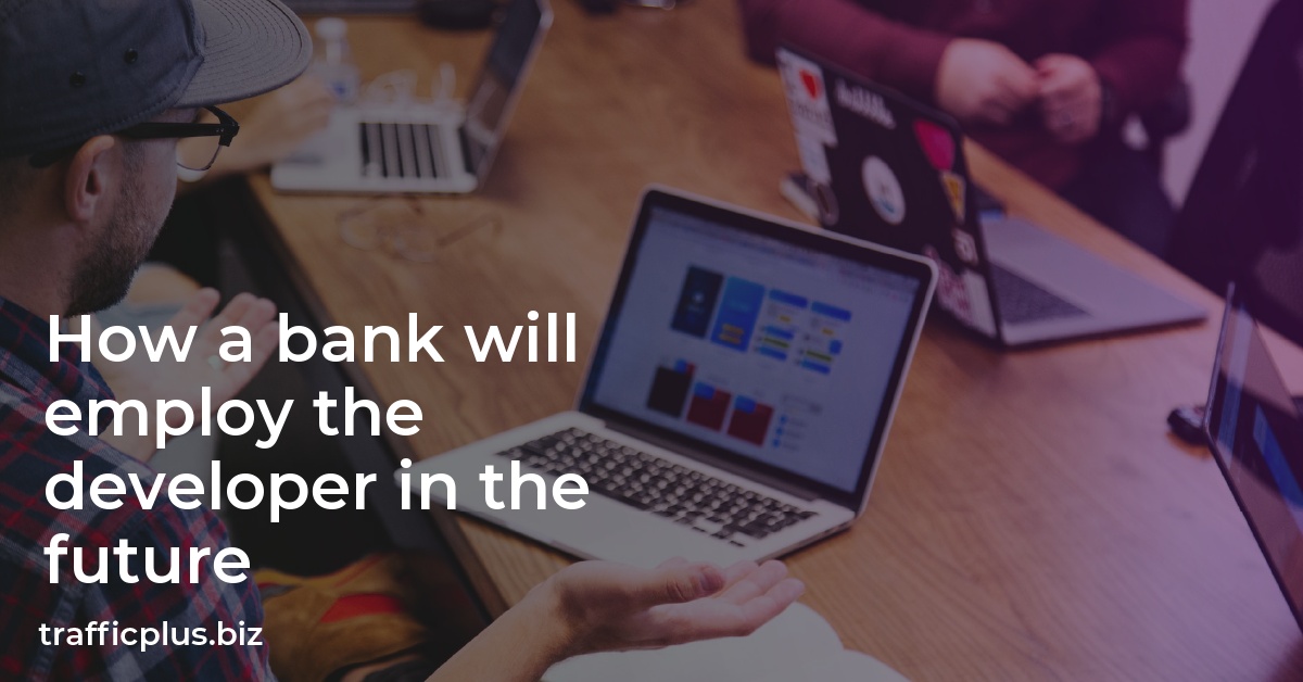 How a bank will employ the developer in the future