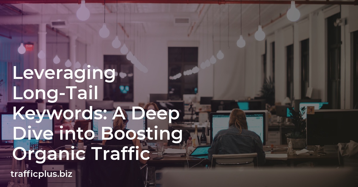 Leveraging Long-Tail Keywords: A Deep Dive into Boosting Organic Traffic