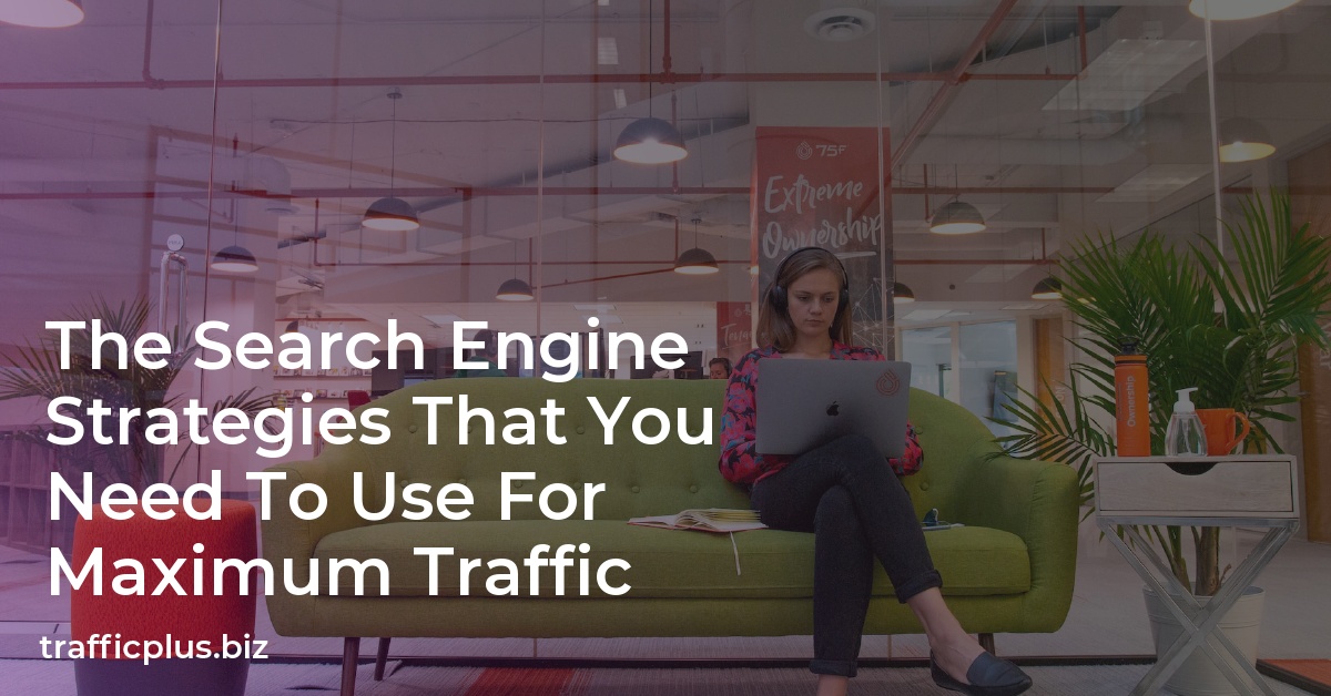 The Search Engine Strategies That You Need To Use For Maximum Traffic