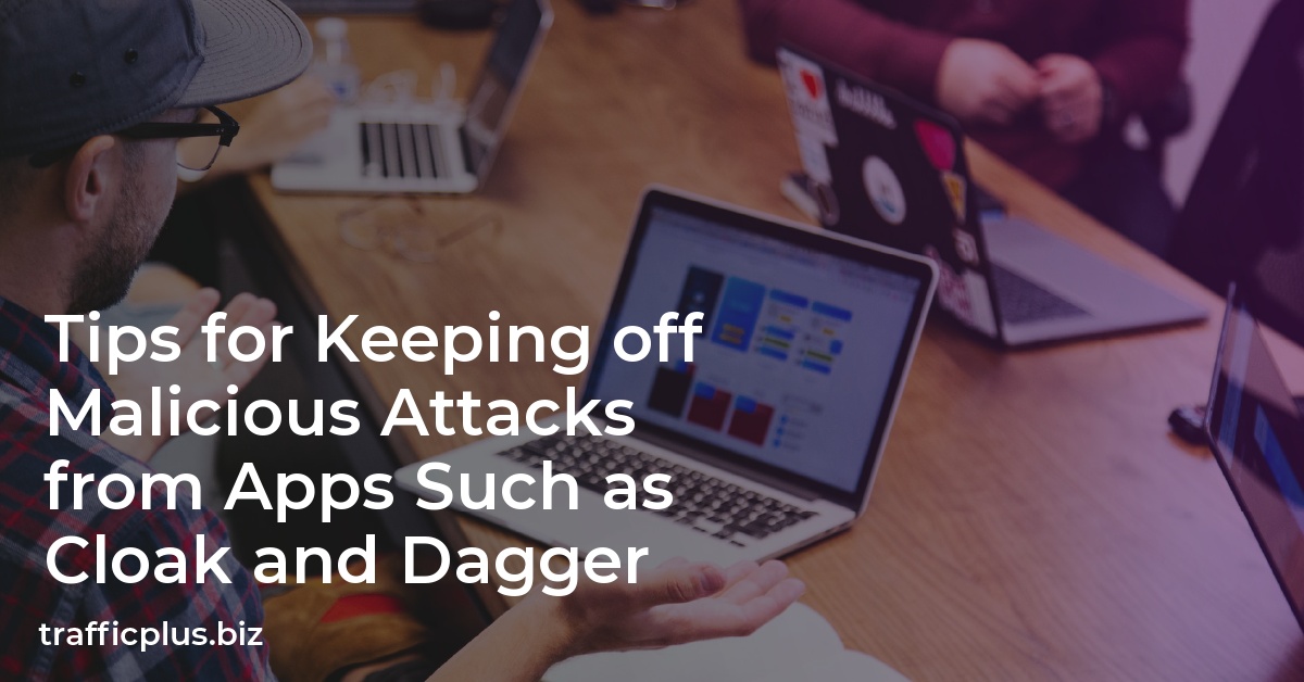Tips for Keeping off Malicious Attacks from Apps Such as Cloak and Dagger