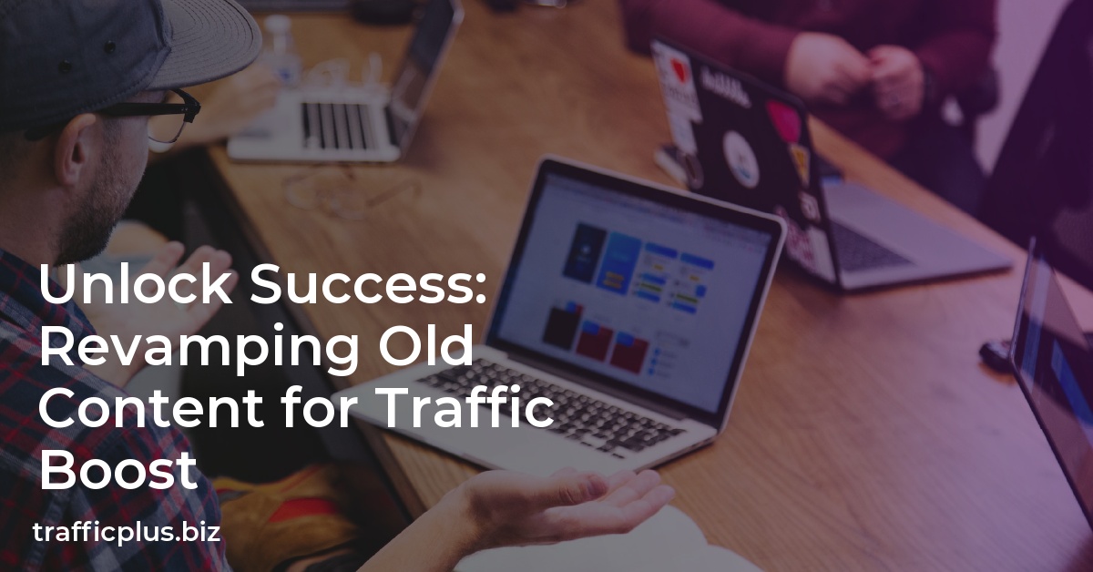 Unlock Success: Revamping Old Content for Traffic Boost