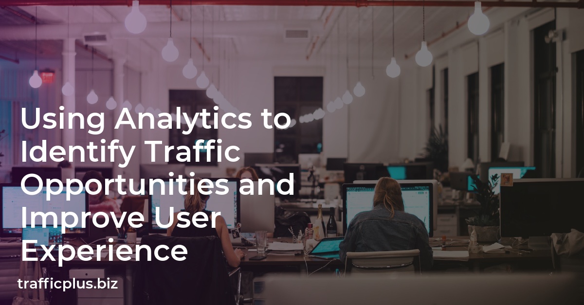 Using Analytics to Identify Traffic Opportunities and Improve User Experience