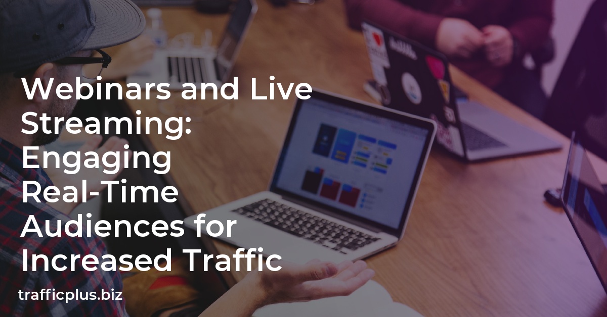 Webinars and Live Streaming: Engaging Real-Time Audiences for Increased Traffic