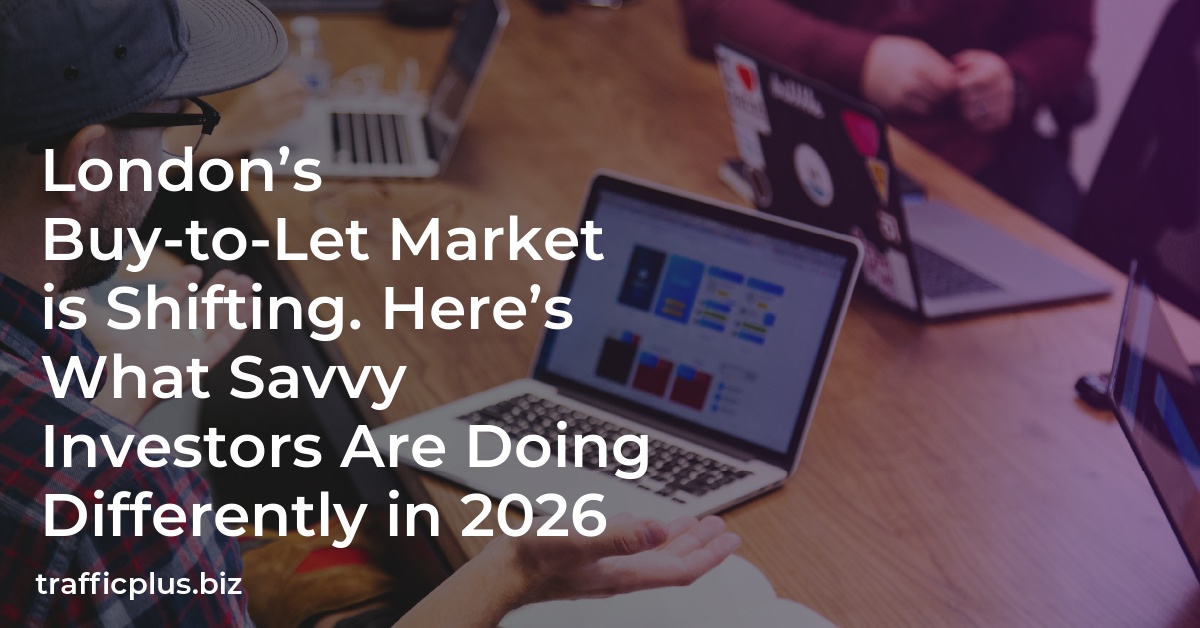 London’s Buy-to-Let Market is Shifting. Here’s What Savvy Investors Are Doing Differently in 2026