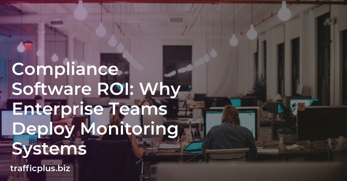 Compliance Software ROI: Why Enterprise Teams Deploy Monitoring Systems